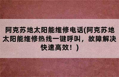 阿克苏地太阳能维修电话(阿克苏地太阳能维修热线一键呼叫，故障解决快速高效！)