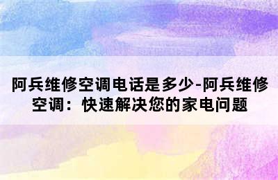 阿兵维修空调电话是多少-阿兵维修空调：快速解决您的家电问题