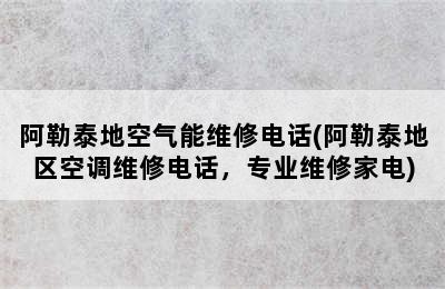 阿勒泰地空气能维修电话(阿勒泰地区空调维修电话，专业维修家电)