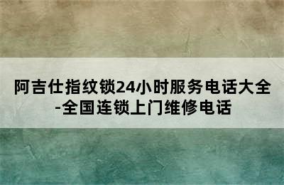 阿吉仕指纹锁24小时服务电话大全-全国连锁上门维修电话