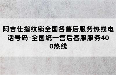 阿吉仕指纹锁全国各售后服务热线电话号码-全国统一售后客服服务400热线