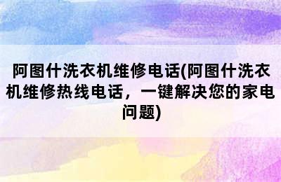 阿图什洗衣机维修电话(阿图什洗衣机维修热线电话，一键解决您的家电问题)