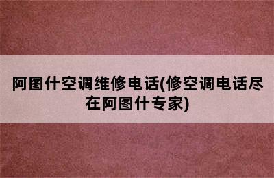 阿图什空调维修电话(修空调电话尽在阿图什专家)