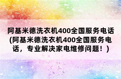 阿基米德洗衣机400全国服务电话(阿基米德洗衣机400全国服务电话，专业解决家电维修问题！)