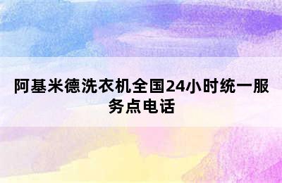 阿基米德洗衣机全国24小时统一服务点电话