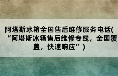 阿塔斯冰箱全国售后维修服务电话(“阿塔斯冰箱售后维修专线，全国覆盖，快速响应”)