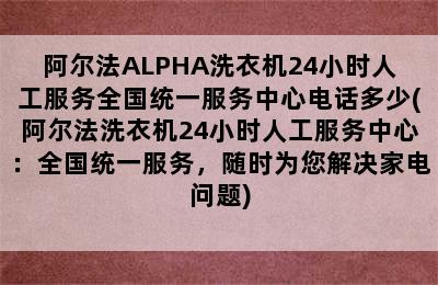 阿尔法ALPHA洗衣机24小时人工服务全国统一服务中心电话多少(阿尔法洗衣机24小时人工服务中心：全国统一服务，随时为您解决家电问题)