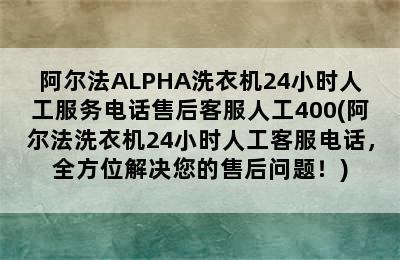 阿尔法ALPHA洗衣机24小时人工服务电话售后客服人工400(阿尔法洗衣机24小时人工客服电话，全方位解决您的售后问题！)