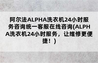 阿尔法ALPHA洗衣机24小时服务咨询统一客服在线咨询(ALPHA洗衣机24小时服务，让维修更便捷！)