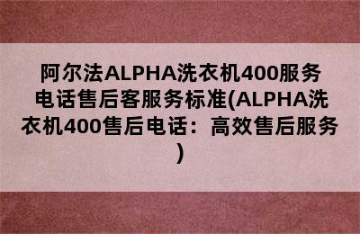 阿尔法ALPHA洗衣机400服务电话售后客服务标准(ALPHA洗衣机400售后电话：高效售后服务)