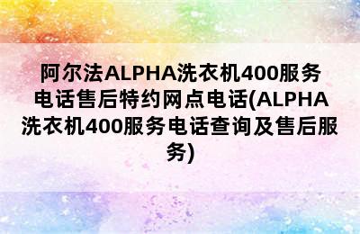 阿尔法ALPHA洗衣机400服务电话售后特约网点电话(ALPHA洗衣机400服务电话查询及售后服务)