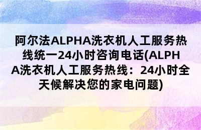 阿尔法ALPHA洗衣机人工服务热线统一24小时咨询电话(ALPHA洗衣机人工服务热线：24小时全天候解决您的家电问题)