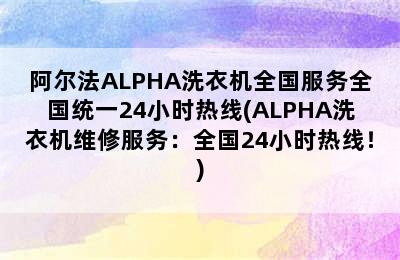 阿尔法ALPHA洗衣机全国服务全国统一24小时热线(ALPHA洗衣机维修服务：全国24小时热线！)