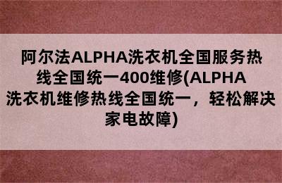 阿尔法ALPHA洗衣机全国服务热线全国统一400维修(ALPHA洗衣机维修热线全国统一，轻松解决家电故障)