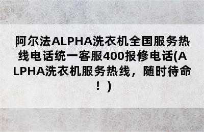 阿尔法ALPHA洗衣机全国服务热线电话统一客服400报修电话(ALPHA洗衣机服务热线，随时待命！)