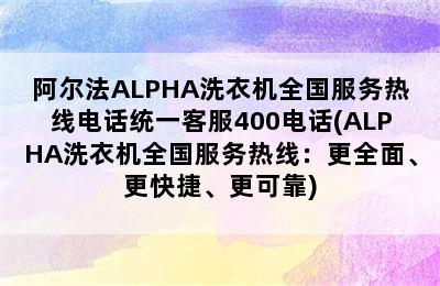 阿尔法ALPHA洗衣机全国服务热线电话统一客服400电话(ALPHA洗衣机全国服务热线：更全面、更快捷、更可靠)