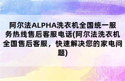 阿尔法ALPHA洗衣机全国统一服务热线售后客服电话(阿尔法洗衣机全国售后客服，快速解决您的家电问题)