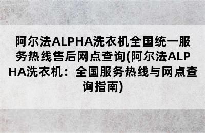 阿尔法ALPHA洗衣机全国统一服务热线售后网点查询(阿尔法ALPHA洗衣机：全国服务热线与网点查询指南)