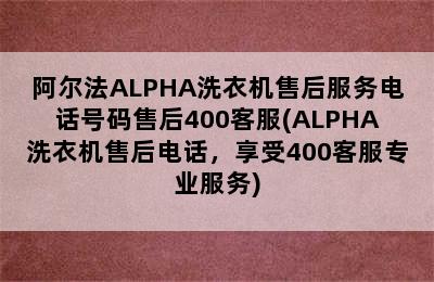 阿尔法ALPHA洗衣机售后服务电话号码售后400客服(ALPHA洗衣机售后电话，享受400客服专业服务)