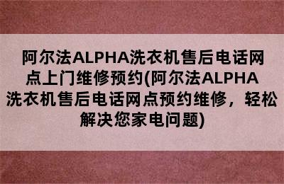 阿尔法ALPHA洗衣机售后电话网点上门维修预约(阿尔法ALPHA洗衣机售后电话网点预约维修，轻松解决您家电问题)