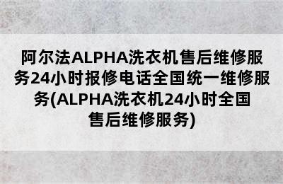 阿尔法ALPHA洗衣机售后维修服务24小时报修电话全国统一维修服务(ALPHA洗衣机24小时全国售后维修服务)