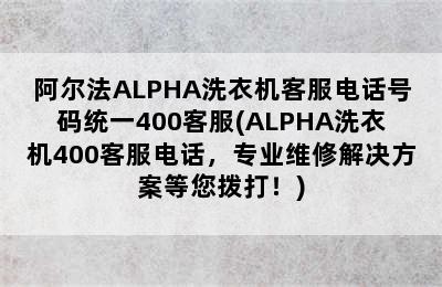 阿尔法ALPHA洗衣机客服电话号码统一400客服(ALPHA洗衣机400客服电话，专业维修解决方案等您拨打！)