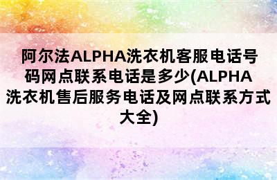 阿尔法ALPHA洗衣机客服电话号码网点联系电话是多少(ALPHA洗衣机售后服务电话及网点联系方式大全)