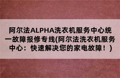 阿尔法ALPHA洗衣机服务中心统一故障报修专线(阿尔法洗衣机服务中心：快速解决您的家电故障！)