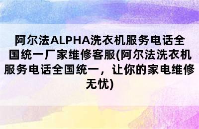 阿尔法ALPHA洗衣机服务电话全国统一厂家维修客服(阿尔法洗衣机服务电话全国统一，让你的家电维修无忧)