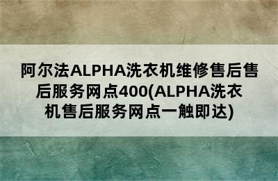 阿尔法ALPHA洗衣机维修售后售后服务网点400(ALPHA洗衣机售后服务网点一触即达)