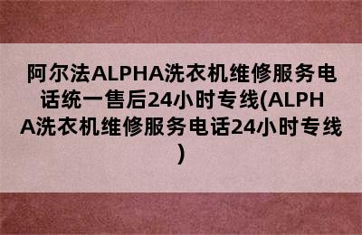 阿尔法ALPHA洗衣机维修服务电话统一售后24小时专线(ALPHA洗衣机维修服务电话24小时专线)