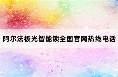 阿尔法极光智能锁全国官网热线电话