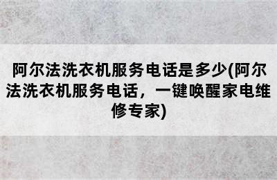 阿尔法洗衣机服务电话是多少(阿尔法洗衣机服务电话，一键唤醒家电维修专家)