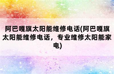 阿巴嘎旗太阳能维修电话(阿巴嘎旗太阳能维修电话，专业维修太阳能家电)