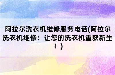 阿拉尔洗衣机维修服务电话(阿拉尔洗衣机维修：让您的洗衣机重获新生！)