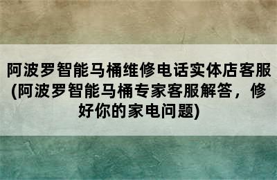 阿波罗智能马桶维修电话实体店客服(阿波罗智能马桶专家客服解答，修好你的家电问题)