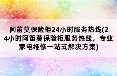 阿笛莫保险柜24小时服务热线(24小时阿笛莫保险柜服务热线，专业家电维修一站式解决方案)