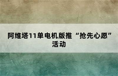 阿维塔11单电机版推“抢先心愿”活动