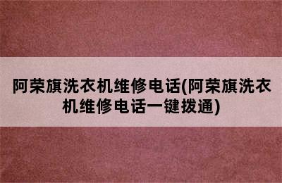 阿荣旗洗衣机维修电话(阿荣旗洗衣机维修电话一键拨通)