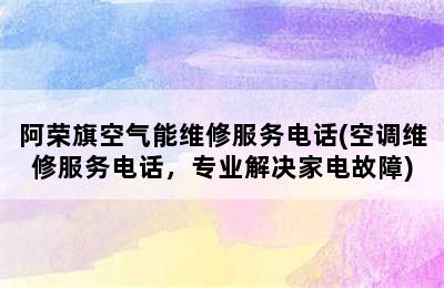 阿荣旗空气能维修服务电话(空调维修服务电话，专业解决家电故障)