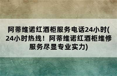 阿蒂维诺红酒柜服务电话24小时(24小时热线！阿蒂维诺红酒柜维修服务尽显专业实力)