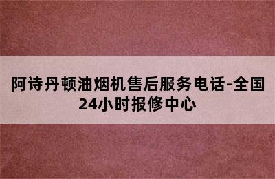 阿诗丹顿油烟机售后服务电话-全国24小时报修中心