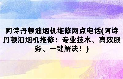 阿诗丹顿油烟机维修网点电话(阿诗丹顿油烟机维修：专业技术、高效服务、一键解决！)