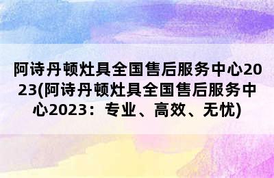 阿诗丹顿灶具全国售后服务中心2023(阿诗丹顿灶具全国售后服务中心2023：专业、高效、无忧)