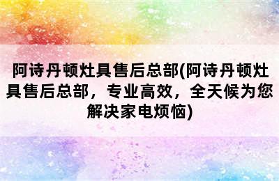 阿诗丹顿灶具售后总部(阿诗丹顿灶具售后总部，专业高效，全天候为您解决家电烦恼)