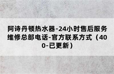 阿诗丹顿热水器-24小时售后服务维修总部电话-官方联系方式（400-已更新）