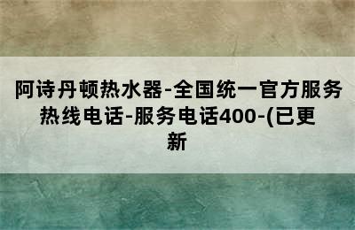 阿诗丹顿热水器-全国统一官方服务热线电话-服务电话400-(已更新