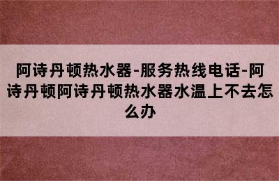 阿诗丹顿热水器-服务热线电话-阿诗丹顿阿诗丹顿热水器水温上不去怎么办