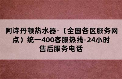 阿诗丹顿热水器-（全国各区服务网点）统一400客服热线-24小时售后服务电话