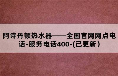 阿诗丹顿热水器——全国官网网点电话-服务电话400-(已更新）